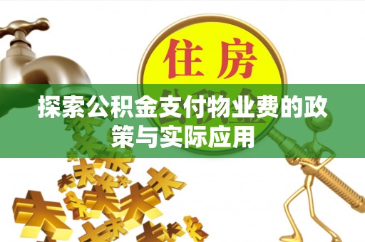和静探索公积金支付物业费的政策与实际应用