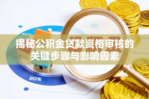 和静揭秘公积金贷款资格审核的关键步骤与影响因素