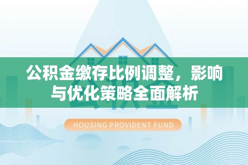 和静公积金缴存比例调整，影响与优化策略全面解析