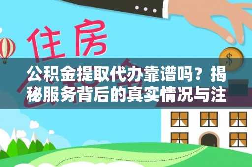 和静公积金提取代办靠谱吗？揭秘服务背后的真实情况与注意事项