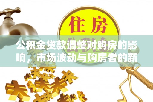 和静公积金贷款调整对购房的影响，市场波动与购房者的新选择