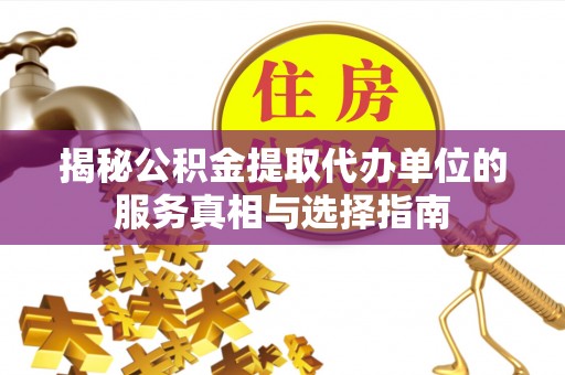 和静揭秘公积金提取代办单位的服务真相与选择指南