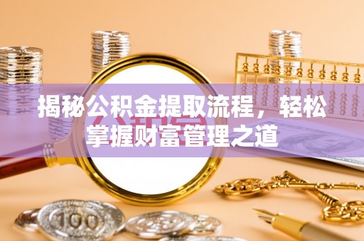 和静揭秘公积金提取流程，轻松掌握财富管理之道