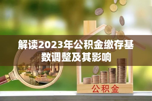 和静解读2023年公积金缴存基数调整及其影响