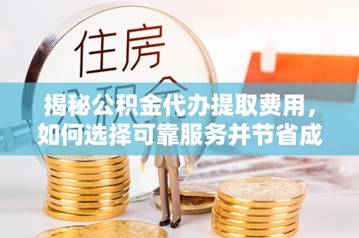 和静揭秘公积金代办提取费用，如何选择可靠服务并节省成本