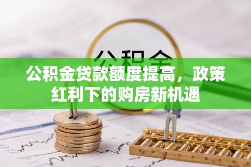 和静公积金贷款额度提高，政策红利下的购房新机遇