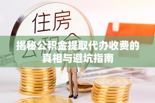 和静揭秘公积金提取代办收费的真相与避坑指南
