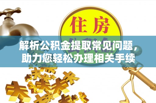 和静解析公积金提取常见问题，助力您轻松办理相关手续