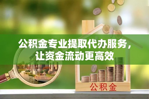 和静公积金专业提取代办服务，让资金流动更高效