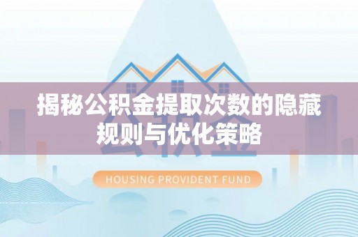 和静揭秘公积金提取次数的隐藏规则与优化策略