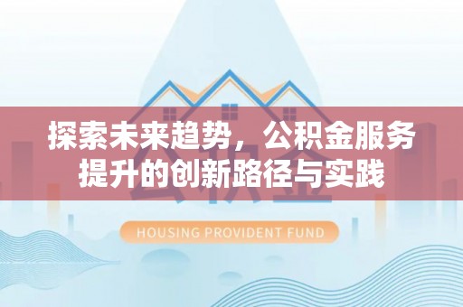 和静探索未来趋势，公积金服务提升的创新路径与实践