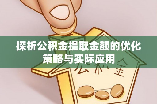 和静探析公积金提取金额的优化策略与实际应用