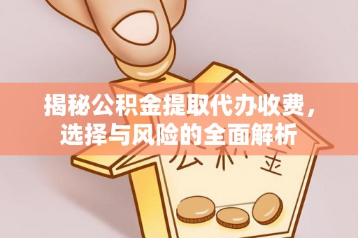 和静揭秘公积金提取代办收费，选择与风险的全面解析
