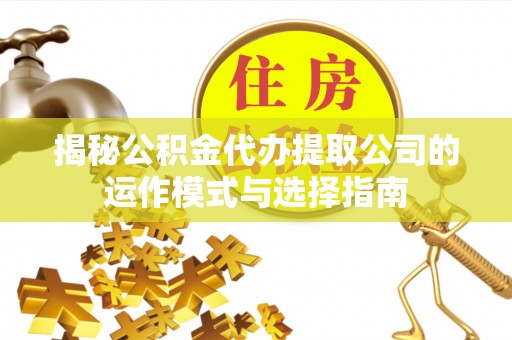 和静揭秘公积金代办提取公司的运作模式与选择指南
