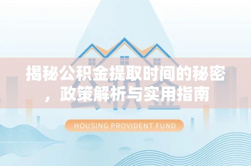 和静揭秘公积金提取时间的秘密，政策解析与实用指南