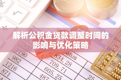 和静解析公积金贷款调整时间的影响与优化策略