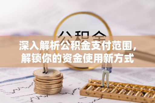 和静深入解析公积金支付范围，解锁你的资金使用新方式