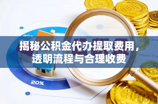 和静揭秘公积金代办提取费用，透明流程与合理收费