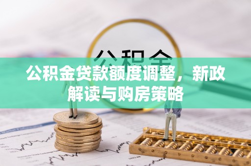 和静公积金贷款额度调整，新政解读与购房策略