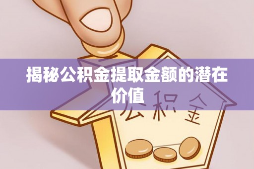 和静揭秘公积金提取金额的潜在价值