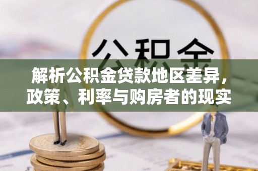 和静解析公积金贷款地区差异，政策、利率与购房者的现实选择