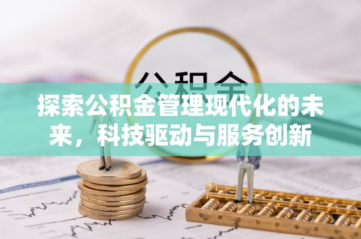和静探索公积金管理现代化的未来，科技驱动与服务创新