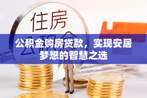 和静公积金购房贷款，实现安居梦想的智慧之选