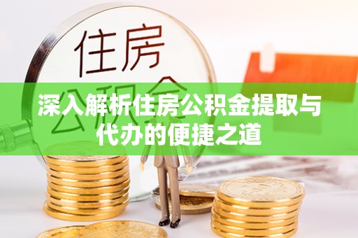 和静深入解析住房公积金提取与代办的便捷之道