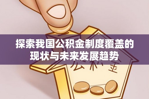 和静探索我国公积金制度覆盖的现状与未来发展趋势