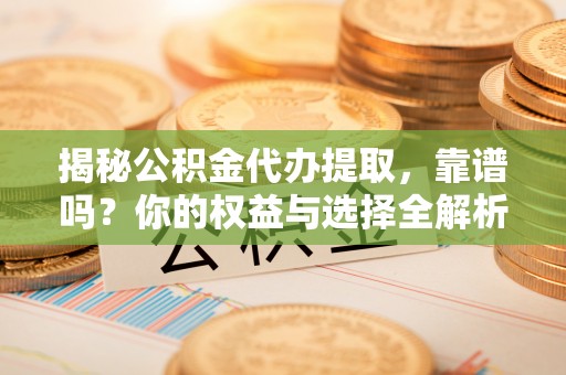 和静揭秘公积金代办提取，靠谱吗？你的权益与选择全解析