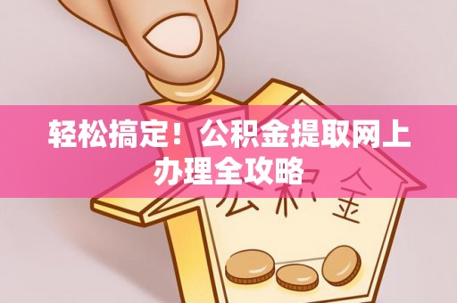 和静轻松搞定！公积金提取网上办理全攻略