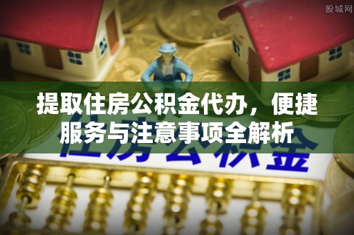 和静提取住房公积金代办，便捷服务与注意事项全解析