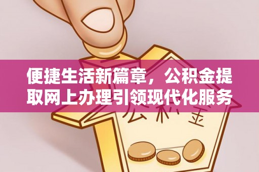和静便捷生活新篇章，公积金提取网上办理引领现代化服务