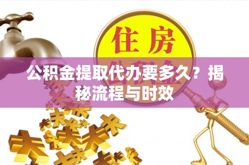 和静公积金提取代办要多久？揭秘流程与时效