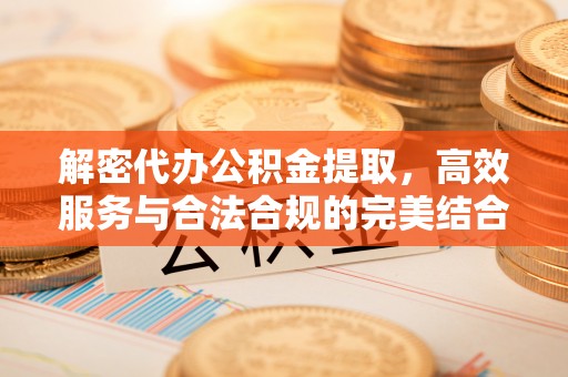 和静解密代办公积金提取，高效服务与合法合规的完美结合