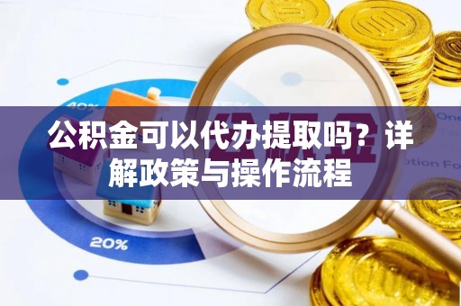 和静公积金可以代办提取吗？详解政策与操作流程