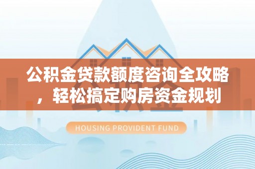 和静公积金贷款额度咨询全攻略，轻松搞定购房资金规划