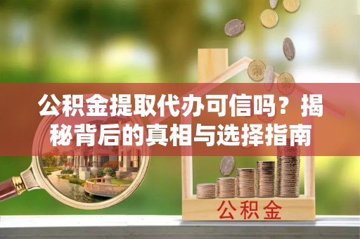 和静公积金提取代办可信吗？揭秘背后的真相与选择指南