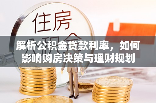 和静解析公积金贷款利率，如何影响购房决策与理财规划