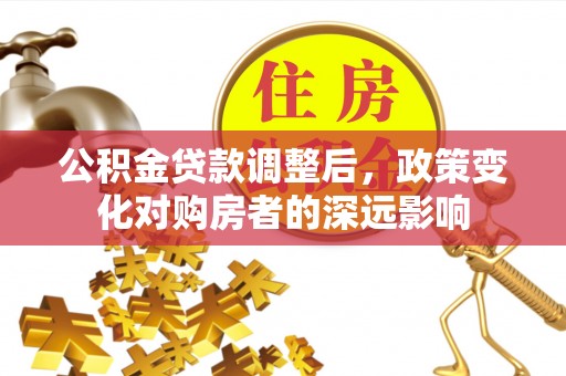 和静公积金贷款调整后，政策变化对购房者的深远影响