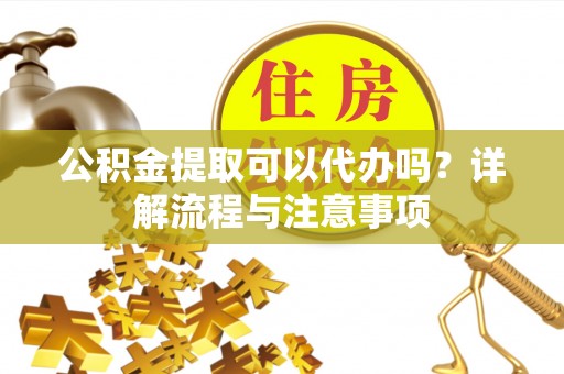 和静公积金提取可以代办吗？详解流程与注意事项