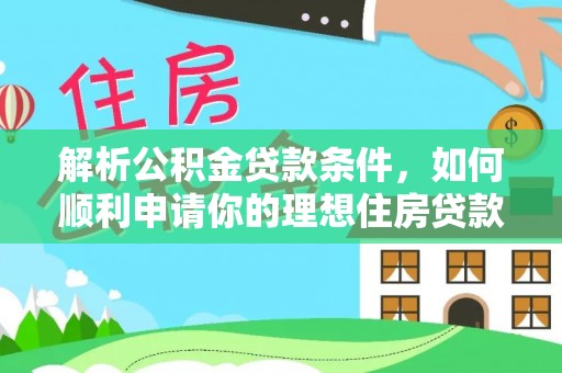 和静解析公积金贷款条件，如何顺利申请你的理想住房贷款