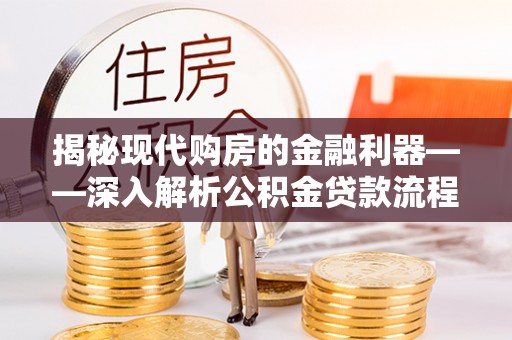 和静揭秘现代购房的金融利器——深入解析公积金贷款流程