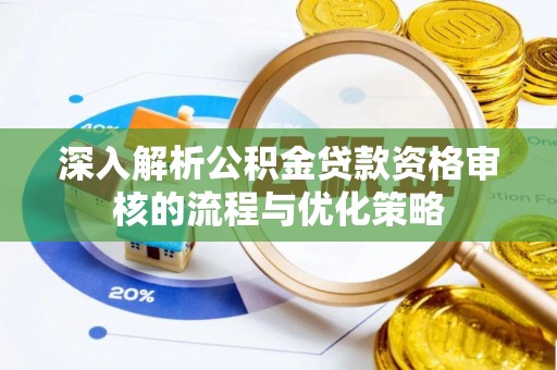 和静深入解析公积金贷款资格审核的流程与优化策略