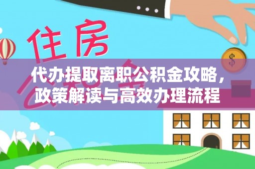 和静代办提取离职公积金攻略，政策解读与高效办理流程