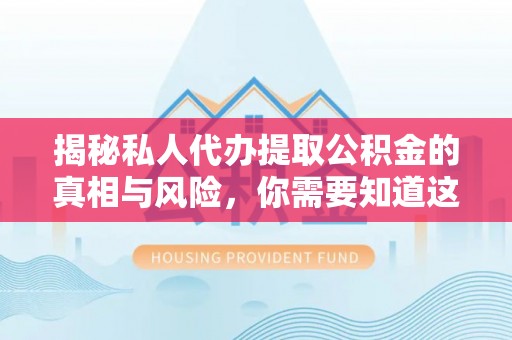 和静揭秘私人代办提取公积金的真相与风险，你需要知道这些！