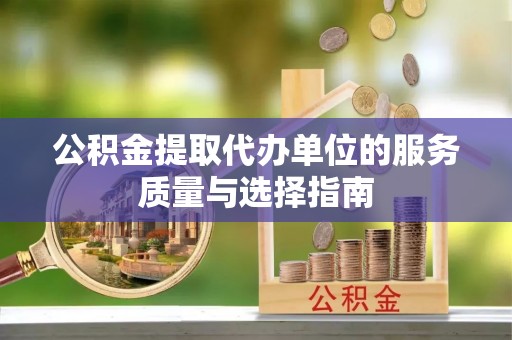 和静公积金提取代办单位的服务质量与选择指南