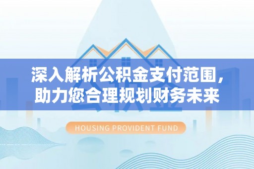 和静深入解析公积金支付范围，助力您合理规划财务未来