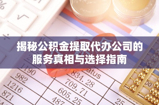 和静揭秘公积金提取代办公司的服务真相与选择指南