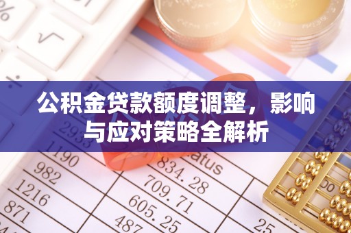 和静公积金贷款额度调整，影响与应对策略全解析